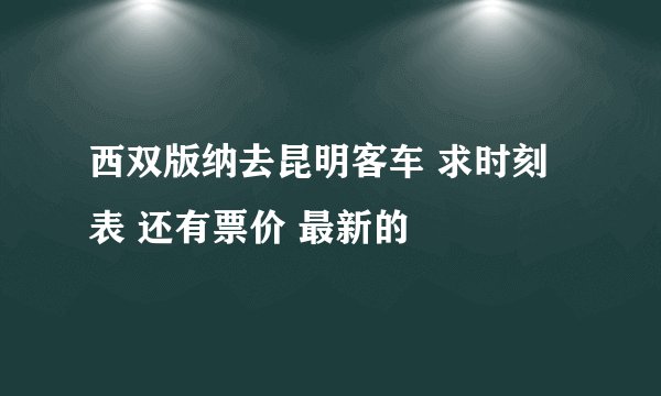 西双版纳去昆明客车 求时刻表 还有票价 最新的