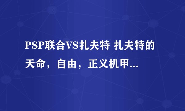 PSP联合VS扎夫特 扎夫特的天命，自由，正义机甲升级路线