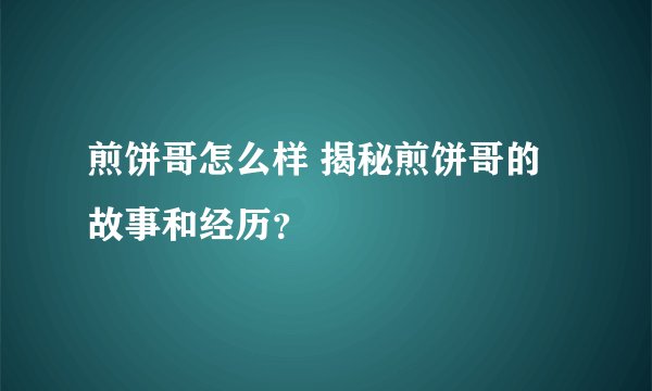煎饼哥怎么样 揭秘煎饼哥的故事和经历？