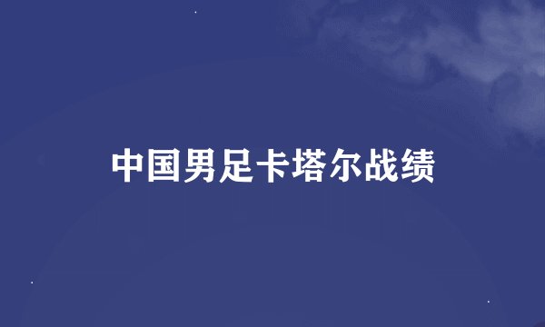 中国男足卡塔尔战绩