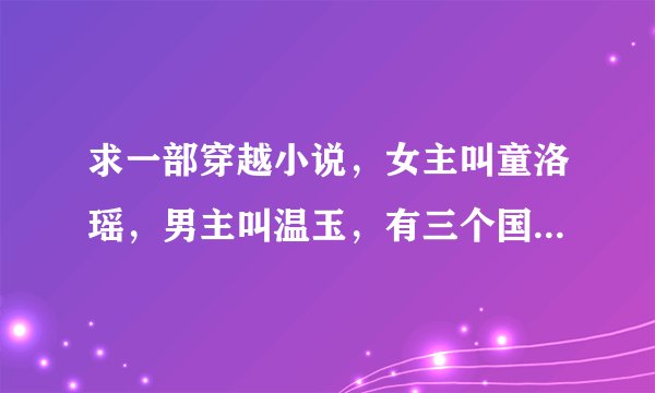 求一部穿越小说，女主叫童洛瑶，男主叫温玉，有三个国家，其中一个叫菊凉国。