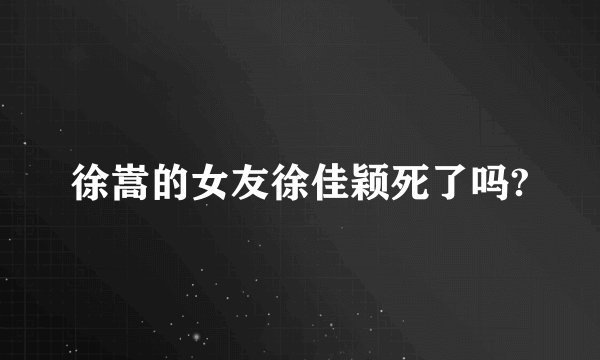徐嵩的女友徐佳颖死了吗?