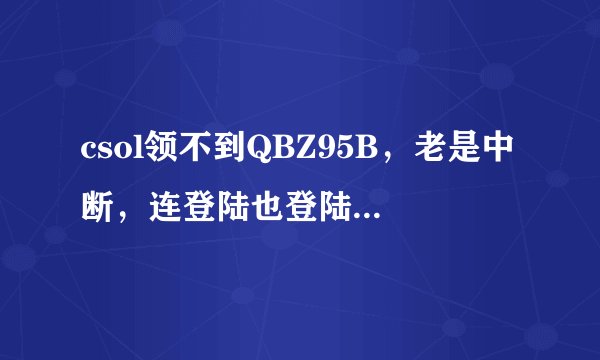 csol领不到QBZ95B，老是中断，连登陆也登陆不上，请问QBZ95B比起M4和AK哪个更好一些？