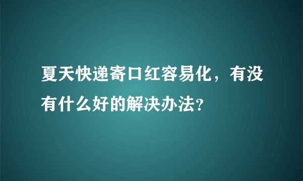 夏天快递寄口红容易化，有没有什么好的解决办法？