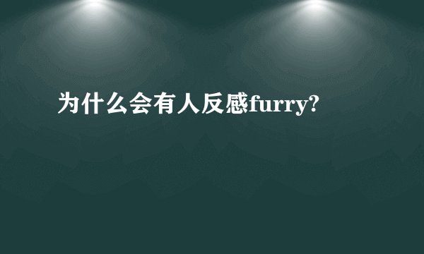为什么会有人反感furry?