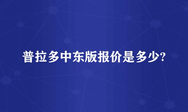 普拉多中东版报价是多少?