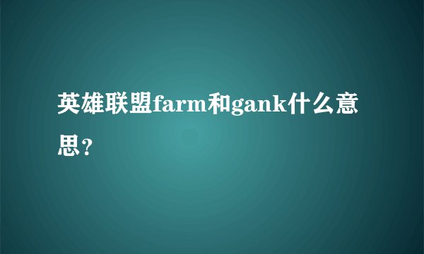 英雄联盟farm和gank什么意思？