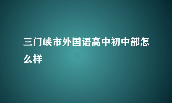 三门峡市外国语高中初中部怎么样