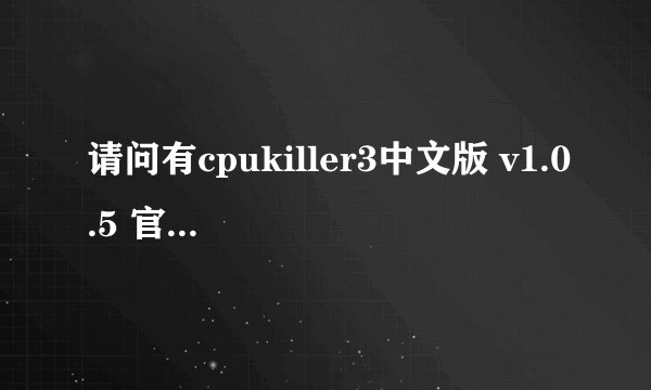 请问有cpukiller3中文版 v1.0.5 官方版软件免费百度云资源吗