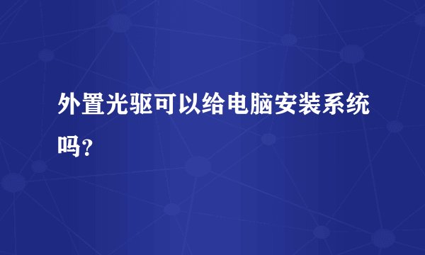 外置光驱可以给电脑安装系统吗？