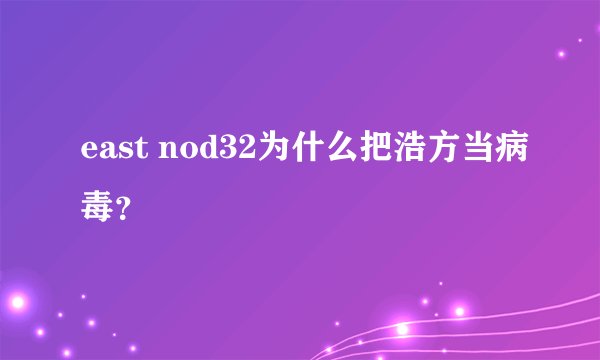 east nod32为什么把浩方当病毒？