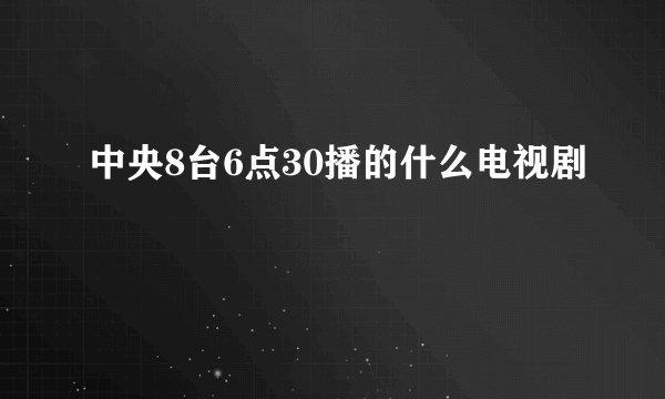 中央8台6点30播的什么电视剧