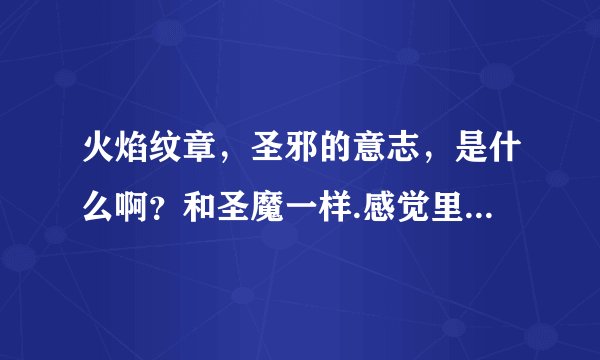 火焰纹章，圣邪的意志，是什么啊？和圣魔一样.感觉里面的人物能力好变态.