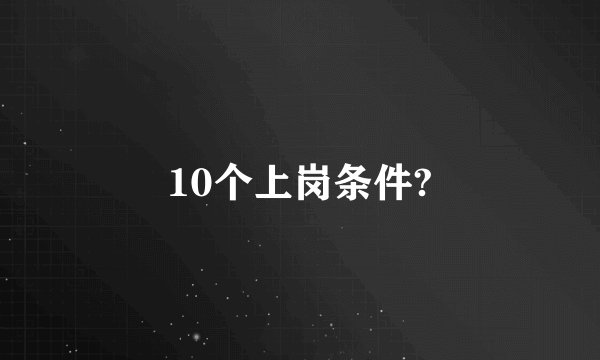 10个上岗条件?