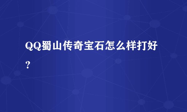 QQ蜀山传奇宝石怎么样打好？