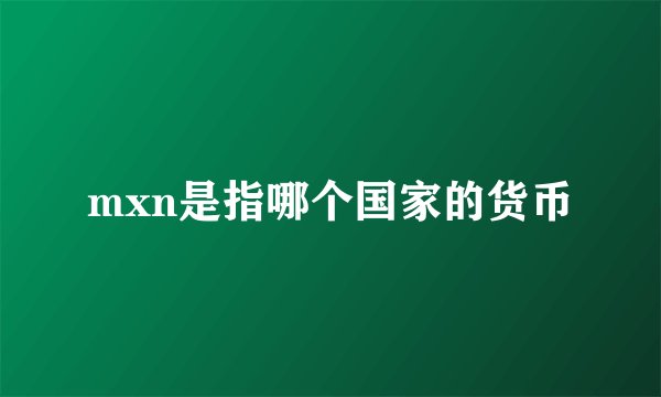 mxn是指哪个国家的货币