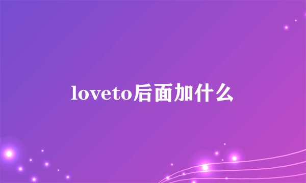 loveto后面加什么