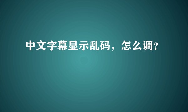 中文字幕显示乱码，怎么调？