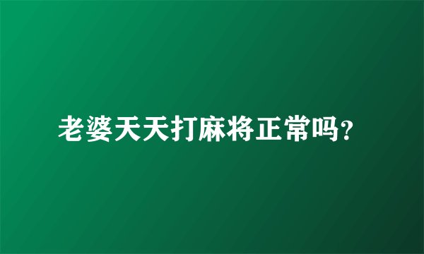 老婆天天打麻将正常吗？