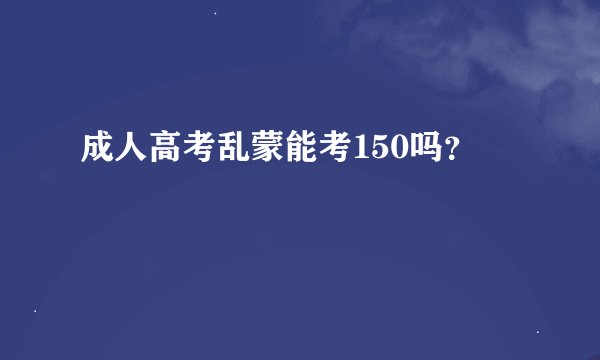 成人高考乱蒙能考150吗？
