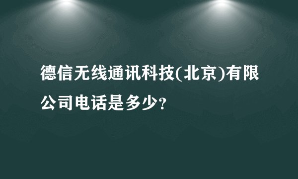 德信无线通讯科技(北京)有限公司电话是多少？