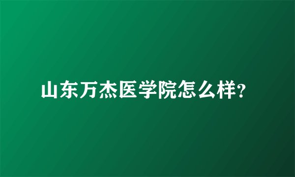 山东万杰医学院怎么样？