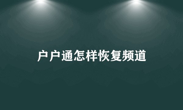 户户通怎样恢复频道
