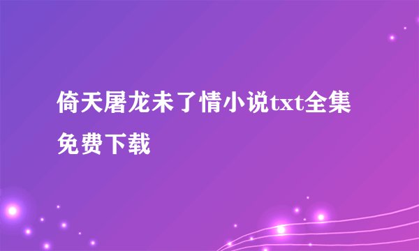 倚天屠龙未了情小说txt全集免费下载