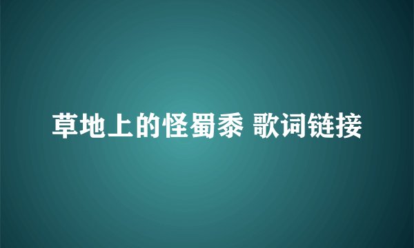 草地上的怪蜀黍 歌词链接