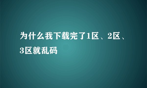 为什么我下载完了1区、2区、3区就乱码