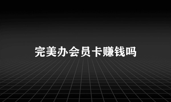 完美办会员卡赚钱吗