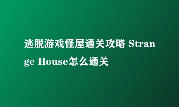 逃脱游戏怪屋通关攻略 Strange House怎么通关