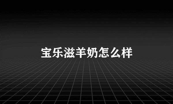 宝乐滋羊奶怎么样