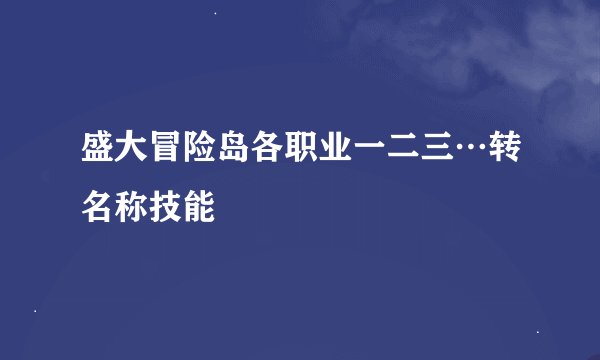 盛大冒险岛各职业一二三…转名称技能