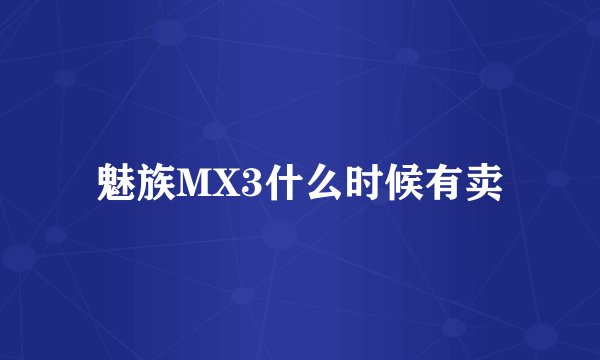 魅族MX3什么时候有卖