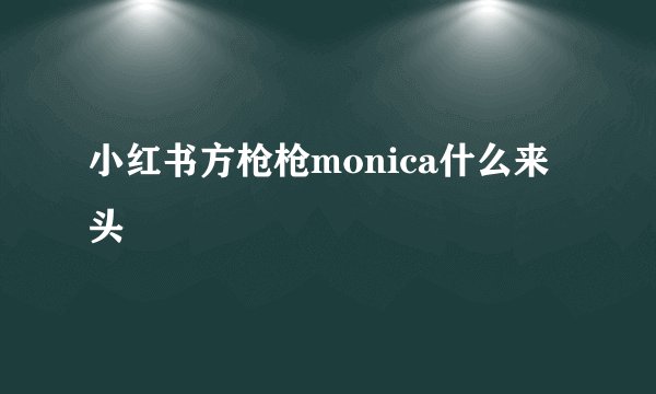 小红书方枪枪monica什么来头