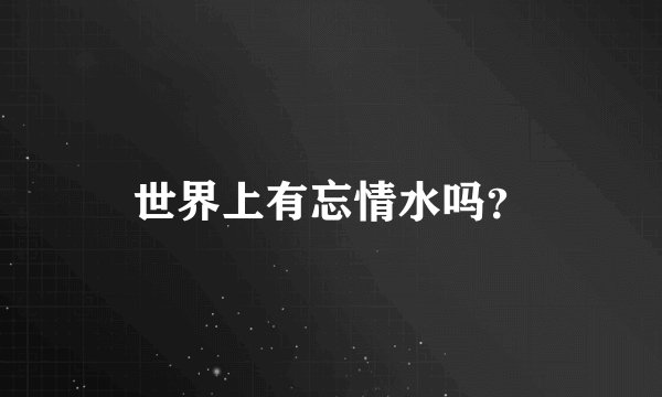 世界上有忘情水吗？