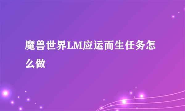魔兽世界LM应运而生任务怎么做