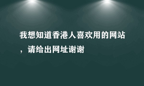 我想知道香港人喜欢用的网站，请给出网址谢谢
