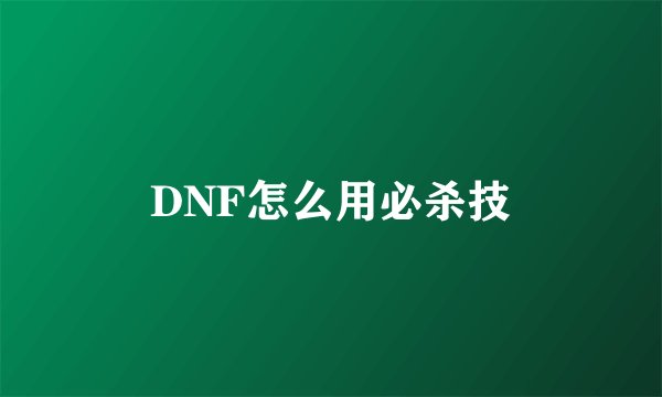 DNF怎么用必杀技