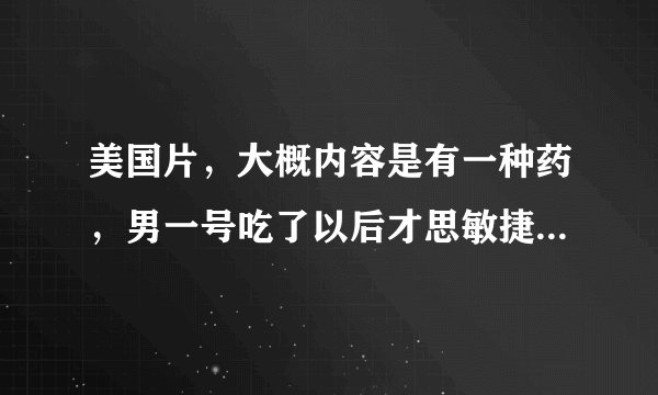美国片，大概内容是有一种药，男一号吃了以后才思敏捷，记忆力惊人，是什么片名啊