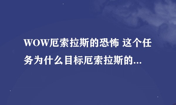 WOW厄索拉斯的恐怖 这个任务为什么目标厄索拉斯的触须，显示为友善无法攻击？怎么办？