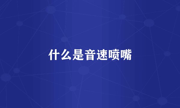 什么是音速喷嘴