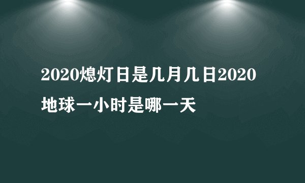 2020熄灯日是几月几日2020地球一小时是哪一天