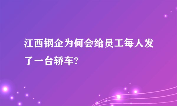 江西钢企为何会给员工每人发了一台轿车?