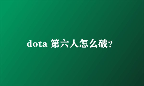 dota 第六人怎么破？