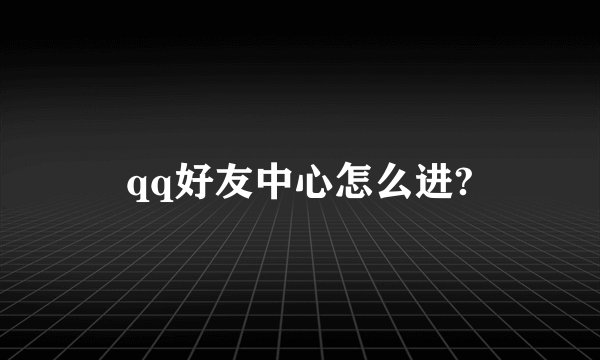 qq好友中心怎么进?