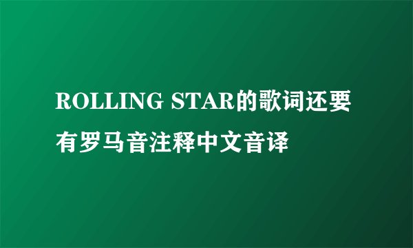 ROLLING STAR的歌词还要有罗马音注释中文音译