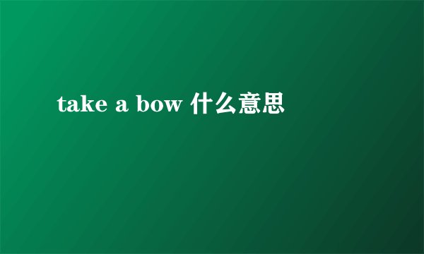 take a bow 什么意思