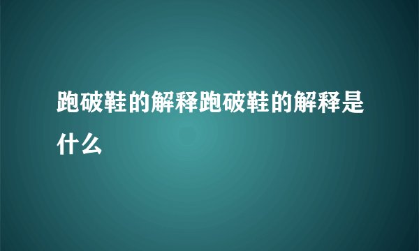 跑破鞋的解释跑破鞋的解释是什么